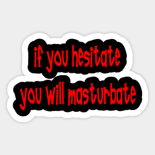 IF YOU HESITATE YOU WILL MASTURBATE Sticker